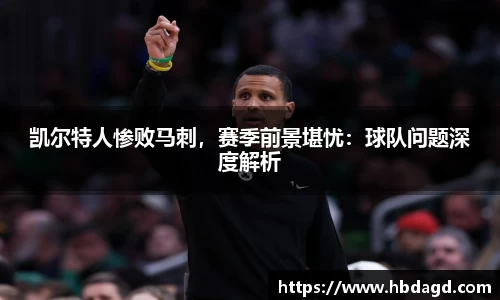 凯尔特人惨败马刺，赛季前景堪忧：球队问题深度解析