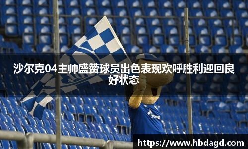 沙尔克04主帅盛赞球员出色表现欢呼胜利迎回良好状态