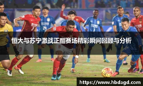 恒大与苏宁激战正酣赛场精彩瞬间回顾与分析