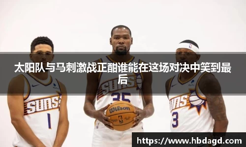 太阳队与马刺激战正酣谁能在这场对决中笑到最后