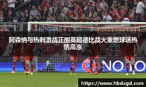 阿森纳与热刺激战正酣英超德比战火重燃球迷热情高涨