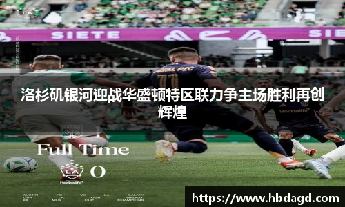 洛杉矶银河迎战华盛顿特区联力争主场胜利再创辉煌