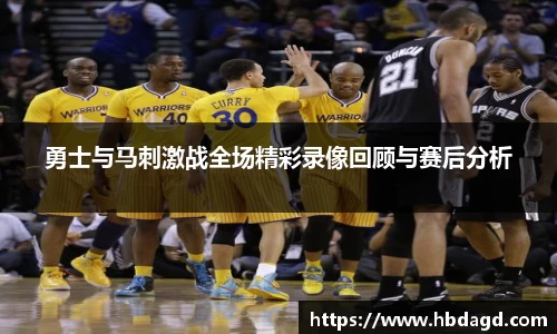 勇士与马刺激战全场精彩录像回顾与赛后分析