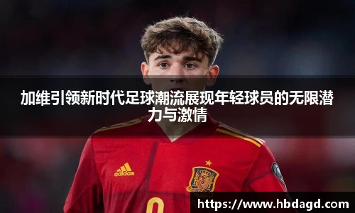 加维引领新时代足球潮流展现年轻球员的无限潜力与激情