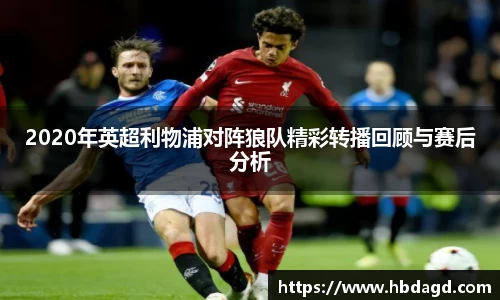 2020年英超利物浦对阵狼队精彩转播回顾与赛后分析