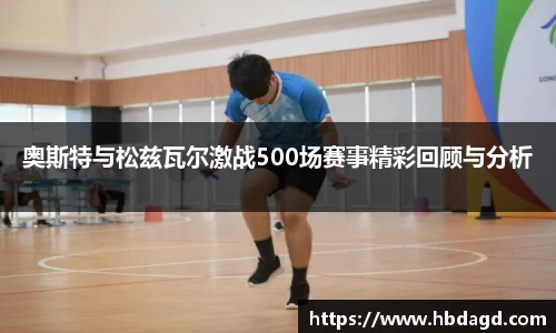奥斯特与松兹瓦尔激战500场赛事精彩回顾与分析