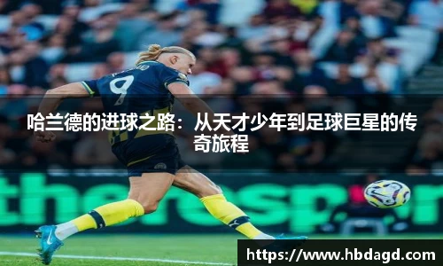 哈兰德的进球之路：从天才少年到足球巨星的传奇旅程