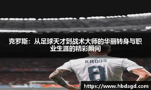 克罗斯：从足球天才到战术大师的华丽转身与职业生涯的精彩瞬间