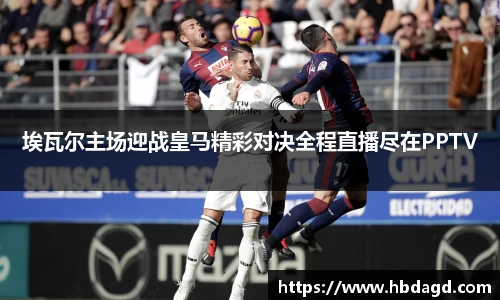 埃瓦尔主场迎战皇马精彩对决全程直播尽在PPTV