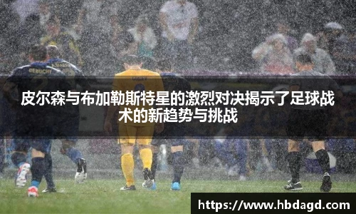 皮尔森与布加勒斯特星的激烈对决揭示了足球战术的新趋势与挑战