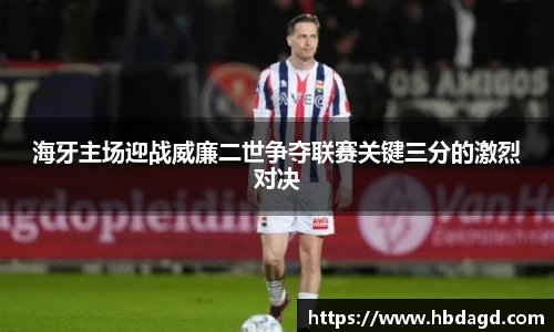 海牙主场迎战威廉二世争夺联赛关键三分的激烈对决