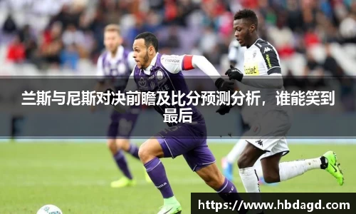 兰斯与尼斯对决前瞻及比分预测分析，谁能笑到最后