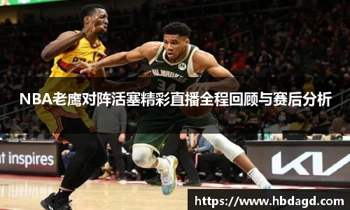 NBA老鹰对阵活塞精彩直播全程回顾与赛后分析