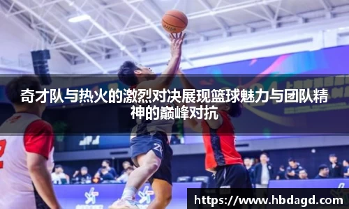 奇才队与热火的激烈对决展现篮球魅力与团队精神的巅峰对抗