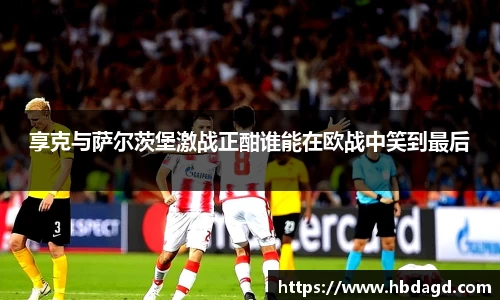 享克与萨尔茨堡激战正酣谁能在欧战中笑到最后