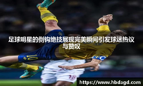 足球明星的倒钩绝技展现完美瞬间引发球迷热议与赞叹