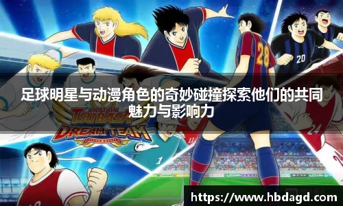 足球明星与动漫角色的奇妙碰撞探索他们的共同魅力与影响力