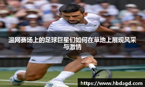 温网赛场上的足球巨星们如何在草地上展现风采与激情